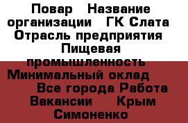 Повар › Название организации ­ ГК Слата › Отрасль предприятия ­ Пищевая промышленность › Минимальный оклад ­ 23 000 - Все города Работа » Вакансии   . Крым,Симоненко